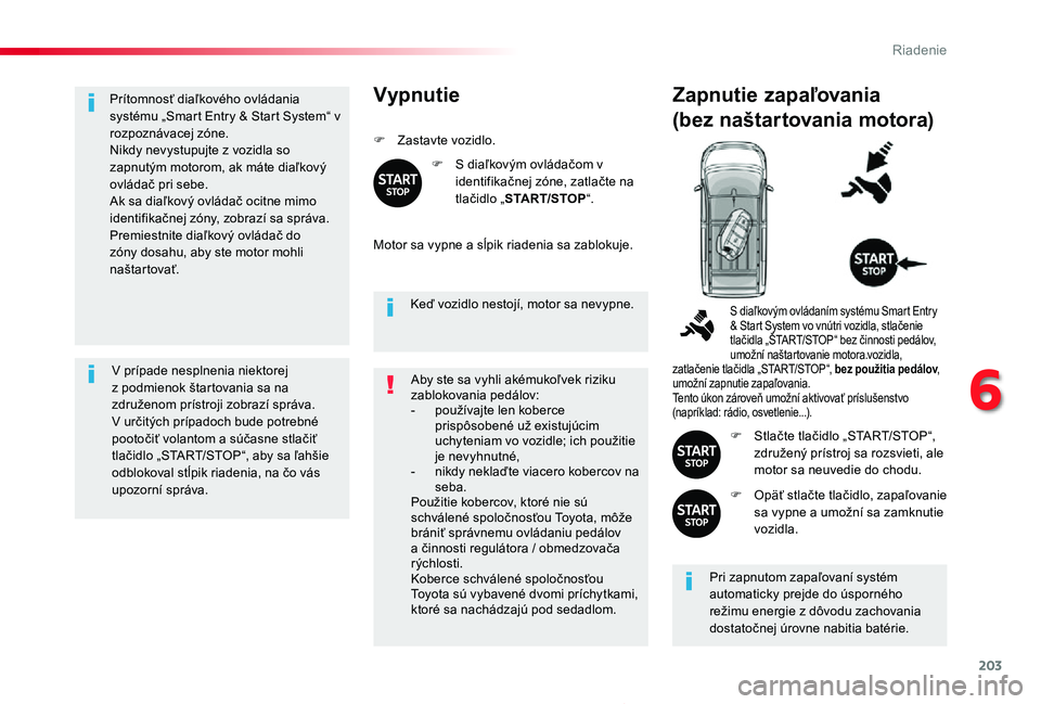 TOYOTA PROACE 2019  Návod na použitie (in Slovakian) 203
Proace_sk_Chap06_conduite_ed01-2019
Prítomnosť diaľkového ovládania systému „Smart Entry & Start System“ v rozpoznávacej zóne.Nikdy nevystupujte z vozidla so zapnutým motorom, ak mát