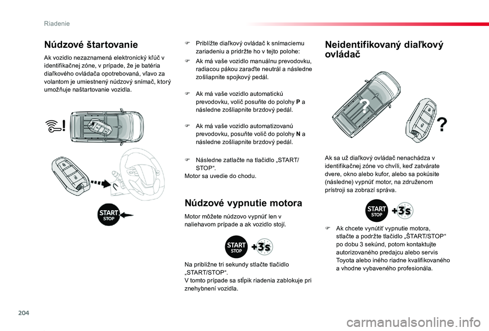 TOYOTA PROACE 2019  Návod na použitie (in Slovakian) 204
Proace_sk_Chap06_conduite_ed01-2019
Núdzové štar tovanie
Ak vozidlo nezaznamená elektronický kľúč v identifikačnej zóne, v prípade, že je batéria diaľkového ovládača opotrebovaná