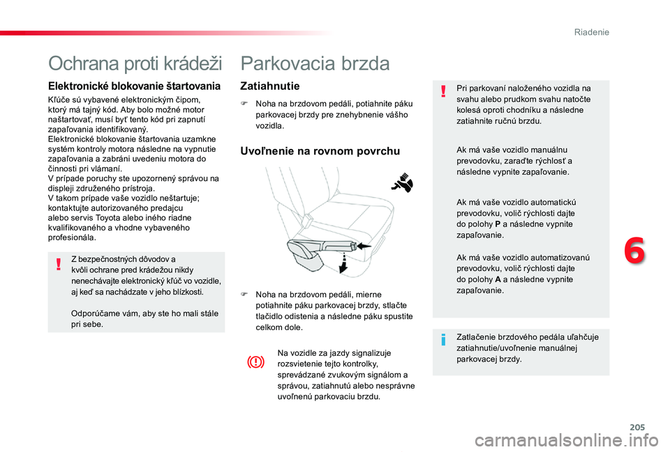 TOYOTA PROACE 2019  Návod na použitie (in Slovakian) 205
Proace_sk_Chap06_conduite_ed01-2019
Parkovacia brzda
F Noha na brzdovom pedáli, potiahnite páku parkovacej brzdy pre znehybnenie vášho vozidla.
F Noha na brzdovom pedáli, mierne potiahnite p�
