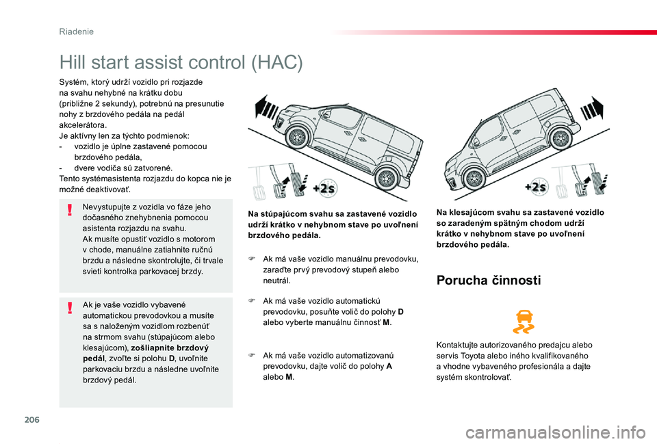 TOYOTA PROACE 2019  Návod na použitie (in Slovakian) 206
Proace_sk_Chap06_conduite_ed01-2019
Hill start assist control (HAC)
Systém, ktorý udrží vozidlo pri rozjazde na svahu nehybné na krátku dobu (približne 2 sekundy), potrebnú na presunutie n