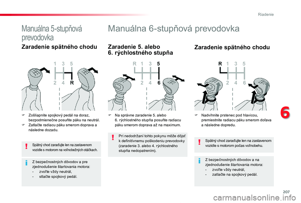 TOYOTA PROACE 2019  Návod na použitie (in Slovakian) 207
Proace_sk_Chap06_conduite_ed01-2019
Spätný chod zaraďujte len na zastavenom vozidle s motorom počas voľnobehu.
Z bezpečnostných dôvodov a na zjednodušenie štartovania motora:- zvoľte v�