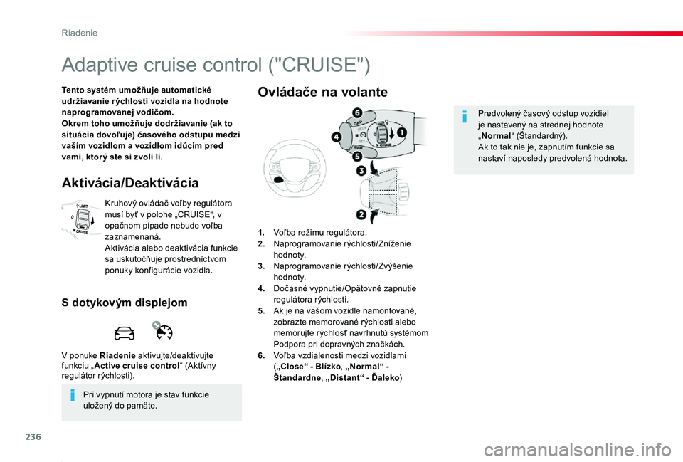 TOYOTA PROACE 2019  Návod na použitie (in Slovakian) 236
Proace_sk_Chap06_conduite_ed01-2019
Adaptive cruise control ("CRUISE")
Tento systém umožňuje automatické udržiavanie r ýchlosti vozidla na hodnote naprogramovanej vodičom.Okrem toho