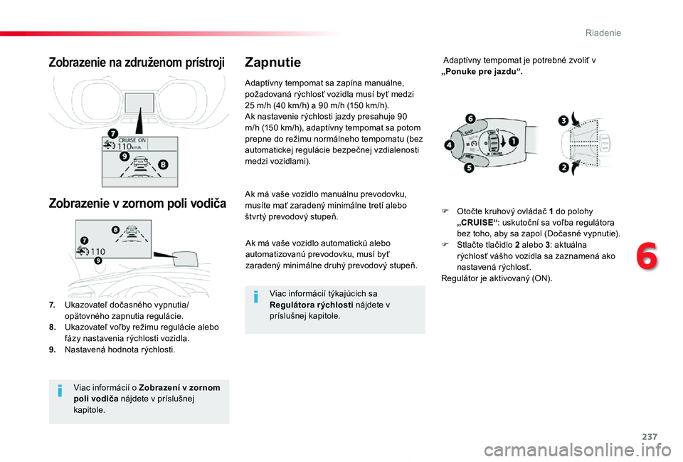 TOYOTA PROACE 2019  Návod na použitie (in Slovakian) 237
Proace_sk_Chap06_conduite_ed01-2019
Ak má vaše vozidlo automatickú alebo automatizovanú prevodovku, musí byť zaradený minimálne druhý prevodový stupeň.
Ak má vaše vozidlo manuálnu pr