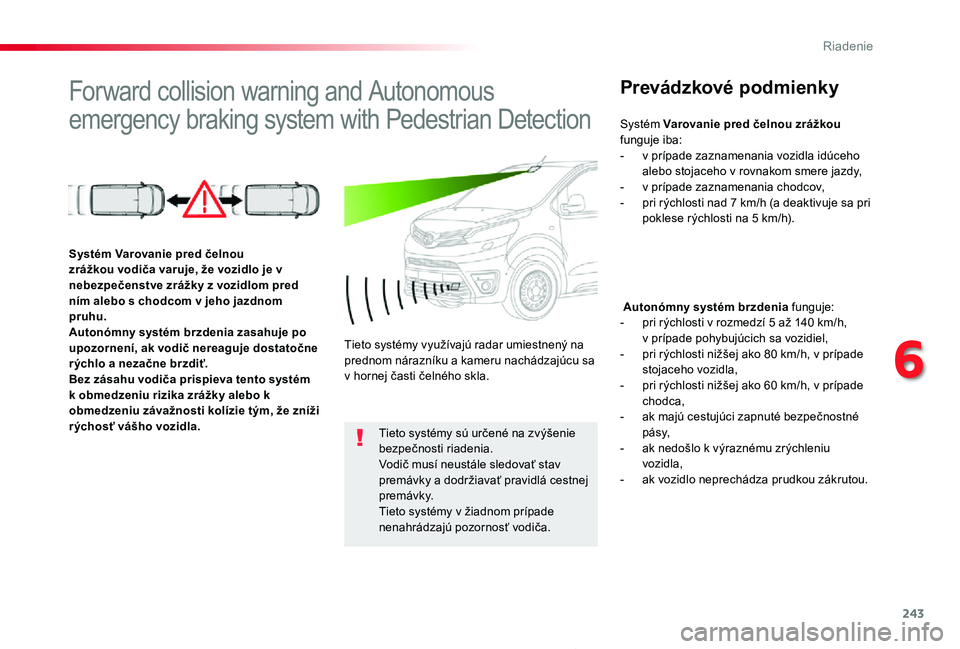 TOYOTA PROACE 2019  Návod na použitie (in Slovakian) 243
Proace_sk_Chap06_conduite_ed01-2019
Forward collision warning and Autonomous 
emergency braking system with Pedestrian Detection
Prevádzkové podmienky
 Autonómny systém brzdenia funguje:- pri 