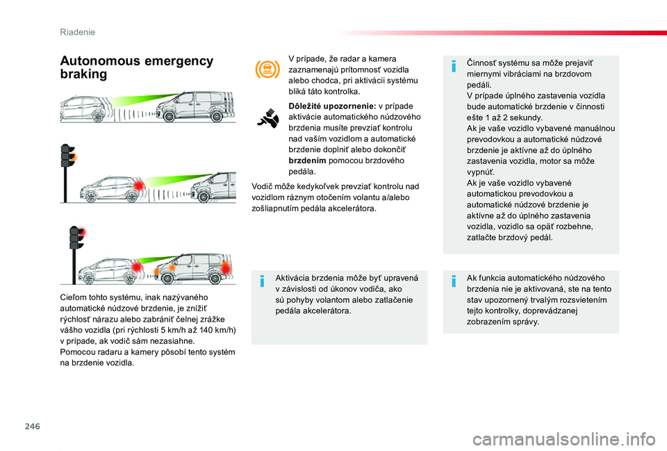 TOYOTA PROACE 2019  Návod na použitie (in Slovakian) 246
Proace_sk_Chap06_conduite_ed01-2019
Cieľom tohto systému, inak nazývaného automatické núdzové brzdenie, je znížiť rýchlosť nárazu alebo zabrániť čelnej zrážke vášho vozidla (pr