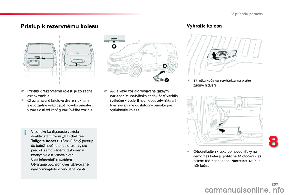TOYOTA PROACE 2019 Návod na použitie (in Slovakian) 297
Proace_sk_Chap08_En-cas-de-panne_ed01-2019
F Prístup k rezer vnému kolesu je zo zadnej strany vozidla.F Otvorte zadné krídlové dvere s oknami alebo zadné veko batožinového priestoru, v zá TOYOTA PROACE 2019 Návod na použitie (in Slovakian) 297
Proace_sk_Chap08_En-cas-de-panne_ed01-2019
F Prístup k rezer vnému kolesu je zo zadnej strany vozidla.F Otvorte zadné krídlové dvere s oknami alebo zadné veko batožinového priestoru, v zá