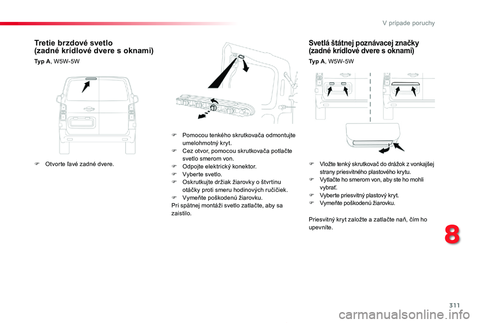 TOYOTA PROACE 2019  Návod na použitie (in Slovakian) 311
Proace_sk_Chap08_En-cas-de-panne_ed01-2019
Svetlá štátnej poznávacej značky (zadné krídlové dvere s oknami)
Ty p  A, W5W-5W
F Pomocou tenkého skrutkovača odmontujte umelohmotný kryt.F C