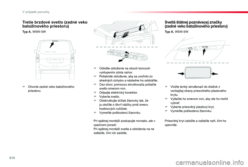 TOYOTA PROACE 2019  Návod na použitie (in Slovakian) 314
Proace_sk_Chap08_En-cas-de-panne_ed01-2019
Priesvitný kryt založte a zatlačte naň, čím ho upevníte.
F Odistite obloženie na oboch koncoch vyklopením zdola nahor.F Potiahnite obloženie, a