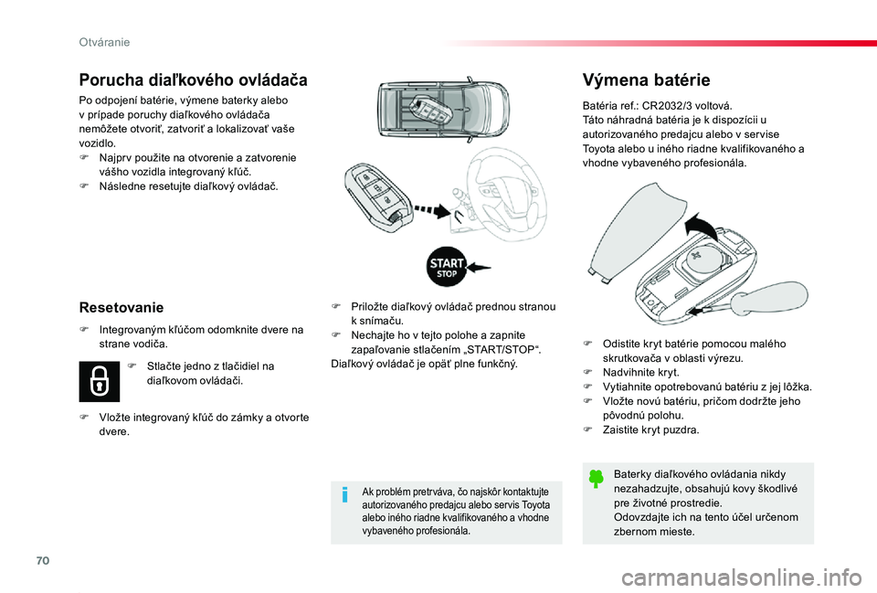 TOYOTA PROACE 2019  Návod na použitie (in Slovakian) 70
Proace_sk_Chap02_ouvertures_ed01-2019
Výmena batérie
Batéria ref.: CR2032/3 voltová.Táto náhradná batéria je k dispozícii u autorizovaného predajcu alebo v ser vise Toyota alebo u iného 