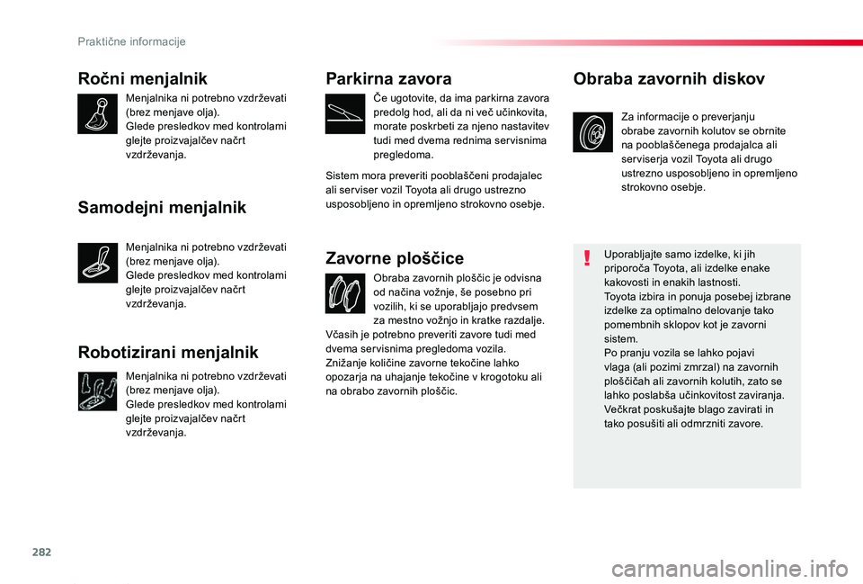 TOYOTA PROACE 2019 Navodila Za Uporabo (in Slovenian) 282
Proace_sl_Chap07_info-pratiques_ed01-2019
Ročni menjalnik
Menjalnika ni potrebno vzdrževati (brez menjave olja).Glede presledkov med kontrolami glejte proizvajalčev načrt vzdrževanja.
Obraba TOYOTA PROACE 2019 Navodila Za Uporabo (in Slovenian) 282
Proace_sl_Chap07_info-pratiques_ed01-2019
Ročni menjalnik
Menjalnika ni potrebno vzdrževati (brez menjave olja).Glede presledkov med kontrolami glejte proizvajalčev načrt vzdrževanja.
Obraba