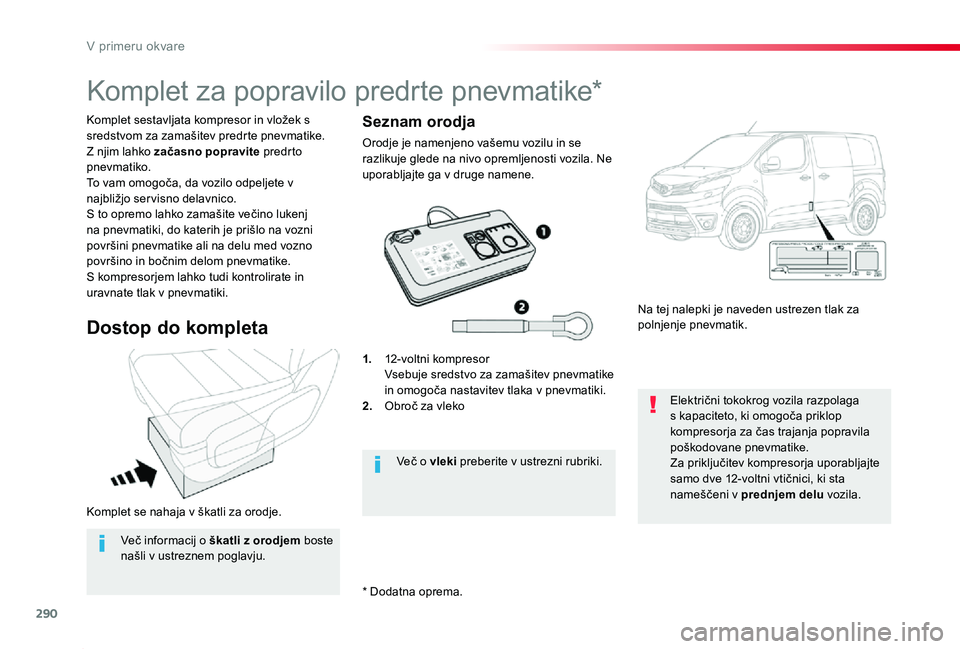 TOYOTA PROACE 2019 Navodila Za Uporabo (in Slovenian) 290
Proace_sl_Chap08_En-cas-de-panne_ed01-2019
Komplet se nahaja v škatli za orodje.
Komplet sestavljata kompresor in vložek s sredstvom za zamašitev predrte pnevmatike.Z njim lahko začasno poprav TOYOTA PROACE 2019 Navodila Za Uporabo (in Slovenian) 290
Proace_sl_Chap08_En-cas-de-panne_ed01-2019
Komplet se nahaja v škatli za orodje.
Komplet sestavljata kompresor in vložek s sredstvom za zamašitev predrte pnevmatike.Z njim lahko začasno poprav