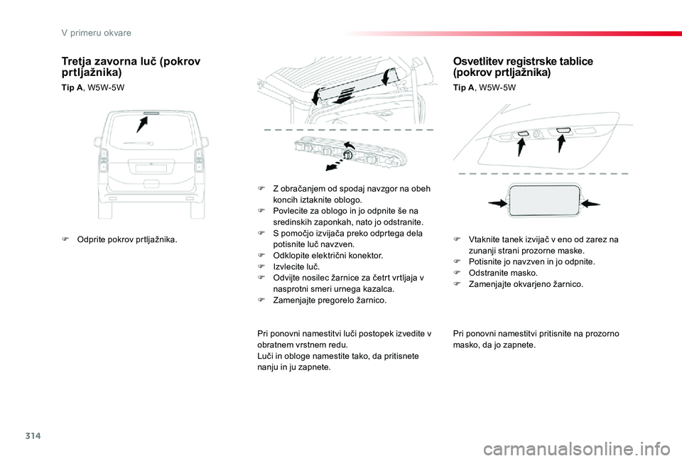 TOYOTA PROACE 2019 Navodila Za Uporabo (in Slovenian) 314
Proace_sl_Chap08_En-cas-de-panne_ed01-2019
Pri ponovni namestitvi pritisnite na prozorno masko, da jo zapnete.
F Z obračanjem od spodaj navzgor na obeh koncih iztaknite oblogo.F Povlecite za oblo TOYOTA PROACE 2019 Navodila Za Uporabo (in Slovenian) 314
Proace_sl_Chap08_En-cas-de-panne_ed01-2019
Pri ponovni namestitvi pritisnite na prozorno masko, da jo zapnete.
F Z obračanjem od spodaj navzgor na obeh koncih iztaknite oblogo.F Povlecite za oblo