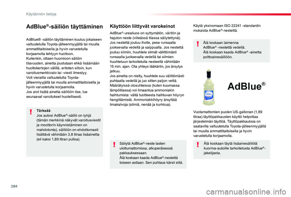 TOYOTA PROACE 2020 Omistajan Käsikirja (in Finnish) 284
Proace_fi_Chap07_info-pratiques_ed2019_V02
AdBlue®-säiliön täyttäminen
AdBlue® -säiliön täyttäminen kuuluu jokaiseen valtuutetulla Toyota-jälleenmyyjällä tai muulla ammattitaitoisella TOYOTA PROACE 2020 Omistajan Käsikirja (in Finnish) 284
Proace_fi_Chap07_info-pratiques_ed2019_V02
AdBlue®-säiliön täyttäminen
AdBlue® -säiliön täyttäminen kuuluu jokaiseen valtuutetulla Toyota-jälleenmyyjällä tai muulla ammattitaitoisella