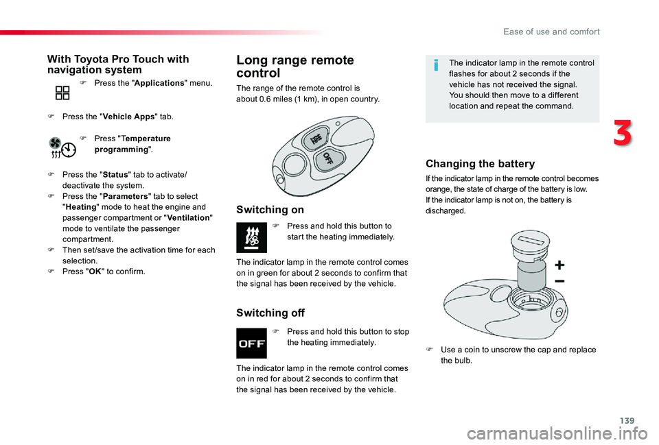 TOYOTA PROACE 2020  Owners Manual (in English) 139
F Press and hold this button to stop the heating immediately.
F Press and hold this button to start the heating immediately.
The indicator lamp in the remote control comes 
on in red for about 2 s