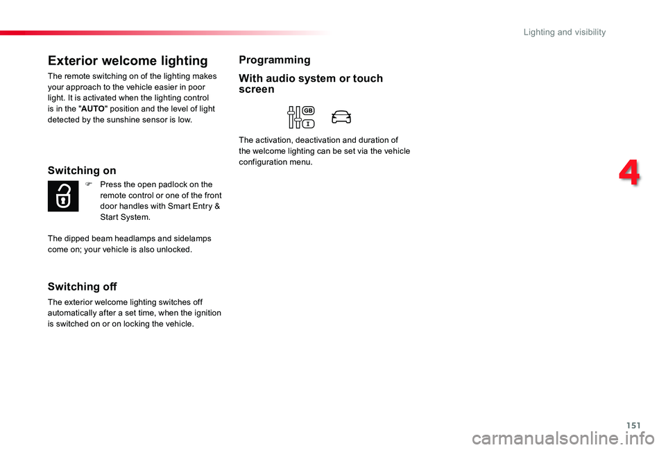 TOYOTA PROACE 2020   (in English) Owners Guide 151
Exterior welcome lighting
The remote switching on of the lighting makes your approach to the vehicle easier in poor light. It is activated when the lighting control is in the "AUTO" positi