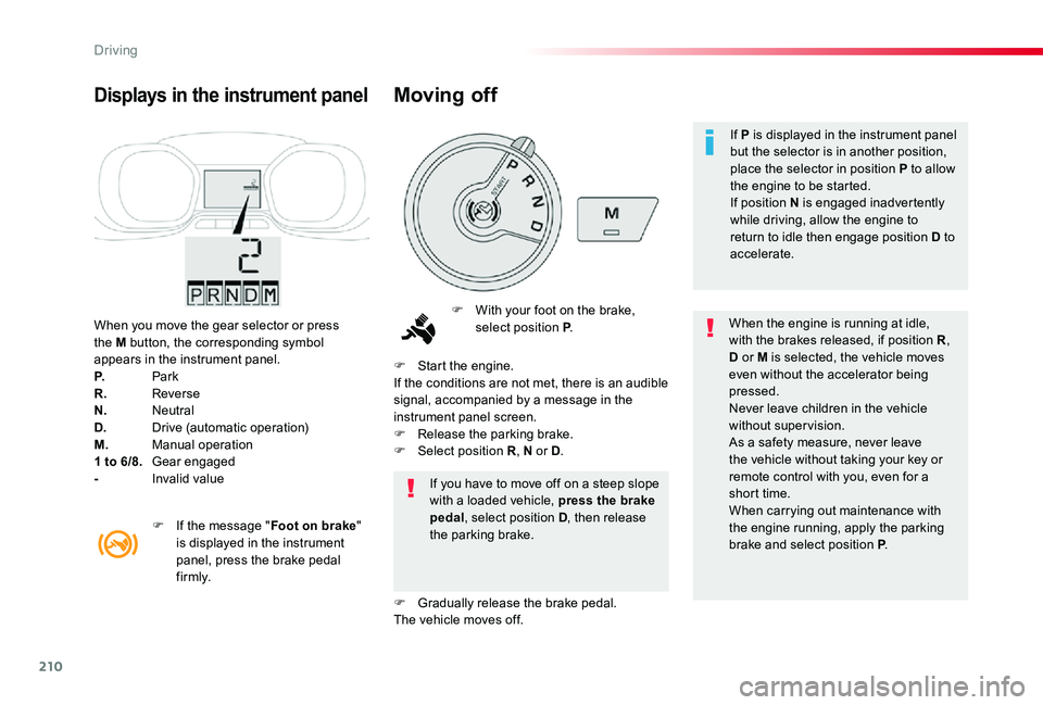 TOYOTA PROACE 2020   (in English) Owners Guide 210
When you move the gear selector or press the M button, the corresponding symbol appears in the instrument panel.P. ParkR. ReverseN. NeutralD. Drive (automatic operation)M. Manual operation1 to 6/8