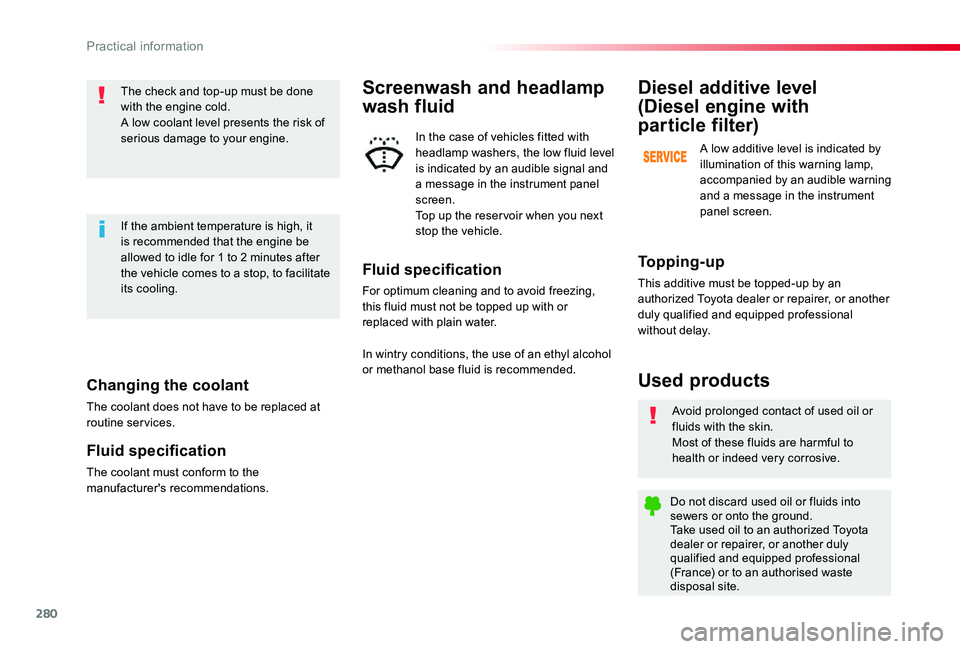 TOYOTA PROACE 2020   (in English) Owners Manual 280
Changing the coolant
The coolant does not have to be replaced at routine services.
Fluid specification
The coolant must conform to the manufacturer's recommendations.
The check and top-up must