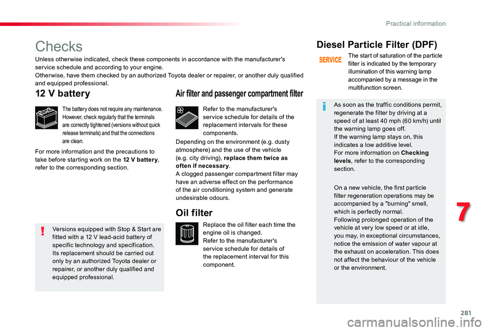 TOYOTA PROACE 2020 (in English) Owners Guide 281
Checks
12 V battery
The battery does not require any maintenance.However, check regularly that the terminals are correctly tightened (versions without quick release terminals) and that the connect TOYOTA PROACE 2020 (in English) Owners Guide 281
Checks
12 V battery
The battery does not require any maintenance.However, check regularly that the terminals are correctly tightened (versions without quick release terminals) and that the connect