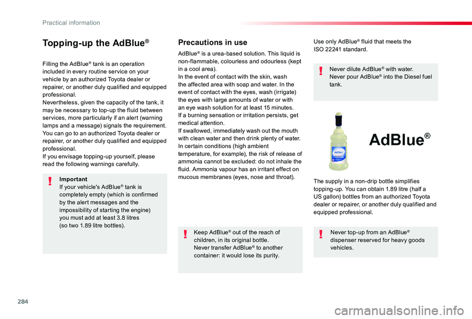 TOYOTA PROACE 2020  Owners Manual (in English) 284
Topping-up the AdBlue®
Filling the AdBlue® tank is an operation included in every routine ser vice on your vehicle by an authorized Toyota dealer or repairer, or another duly qualified and equip