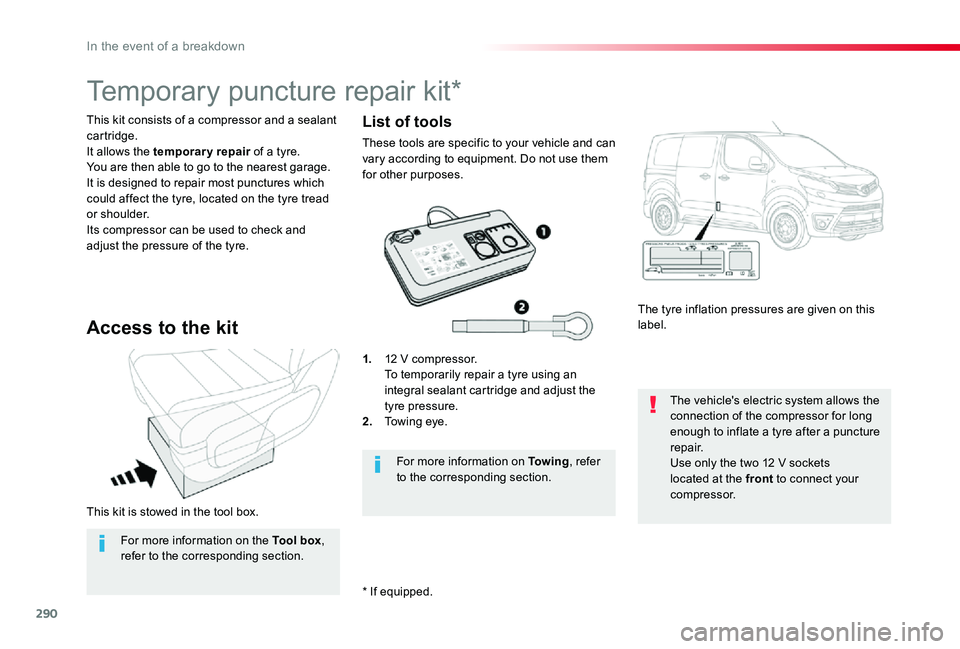TOYOTA PROACE 2020  Owners Manual (in English) 290
This kit is stowed in the tool box.
This kit consists of a compressor and a sealant cartridge.It allows the temporary repair of a tyre.You are then able to go to the nearest garage.It is designed 