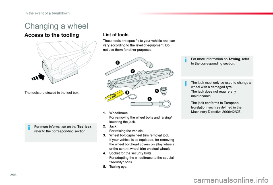 TOYOTA PROACE 2020  Owners Manual (in English) 296
Changing a wheel
The tools are stowed in the tool box.
Access to the tooling
1. Wheelbrace. For removing the wheel bolts and raising/lowering the jack.2. Jack.
  For raising the vehicle.3. Wheel b