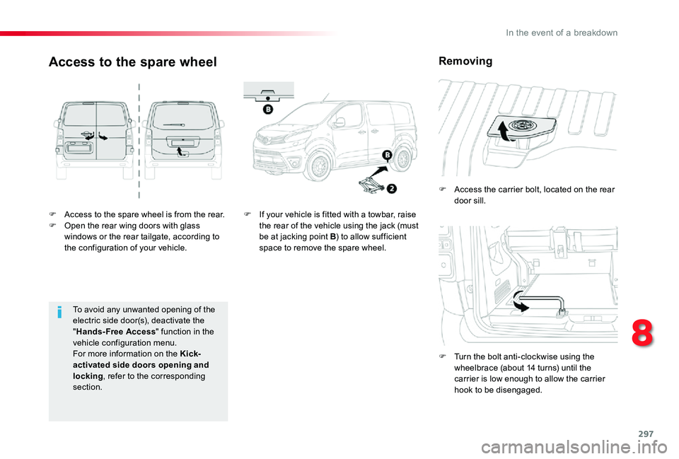 TOYOTA PROACE 2020  Owners Manual (in English) 297
F Access to the spare wheel is from the rear.F Open the rear wing doors with glass windows or the rear tailgate, according to the configuration of your vehicle.
F Access the carrier bolt, located 