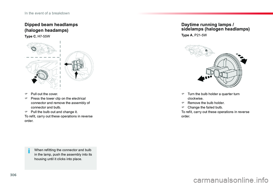 TOYOTA PROACE 2020   (in English) Owners Manual 306
When refitting the connector and bulb in the lamp, push the assembly into its housing until it clicks into place.
Dipped beam headlamps
(halogen headamps)
Ty p e  C, H7- 5 5 W
Daytime running lamp