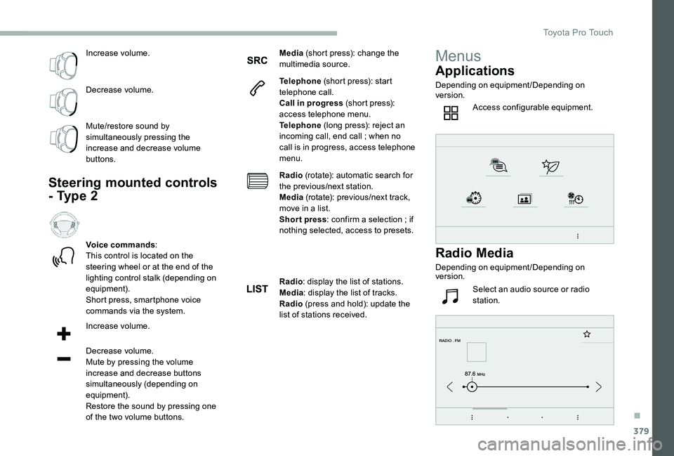 TOYOTA PROACE 2020  Owners Manual (in English) 379
Increase volume.
Decrease volume.
Mute/restore sound by simultaneously pressing the increase and decrease volume buttons.
Steering mounted controls 
- Type 2
Voice commands:This control is located