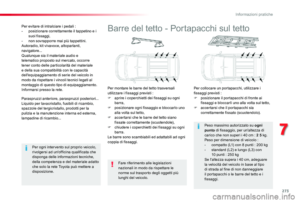 TOYOTA PROACE 2020 Manuale duso (in Italian) 273
Proace_it_Chap07_info-pratiques_ed01-2019
Barre del tetto - Portapacchi sul tetto
Per montare le barre del tetto trasversali utilizzare i fissaggi previsti :F aprire i coperchietti dei fissaggi su TOYOTA PROACE 2020 Manuale duso (in Italian) 273
Proace_it_Chap07_info-pratiques_ed01-2019
Barre del tetto - Portapacchi sul tetto
Per montare le barre del tetto trasversali utilizzare i fissaggi previsti :F aprire i coperchietti dei fissaggi su