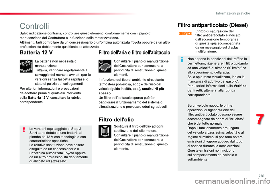 TOYOTA PROACE 2020 Manuale duso (in Italian) 281
Proace_it_Chap07_info-pratiques_ed01-2019
Controlli
Batteria 12 V
La batteria non necessita di manutenzione.Tuttavia, verificare regolarmente il serraggio dei morsetti avvitati (per le versioni se TOYOTA PROACE 2020 Manuale duso (in Italian) 281
Proace_it_Chap07_info-pratiques_ed01-2019
Controlli
Batteria 12 V
La batteria non necessita di manutenzione.Tuttavia, verificare regolarmente il serraggio dei morsetti avvitati (per le versioni se