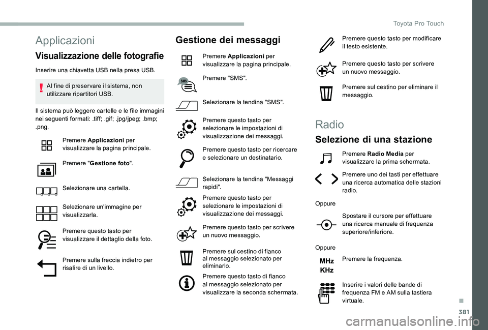 TOYOTA PROACE 2020 Manuale duso (in Italian) 381
Applicazioni
Visualizzazione delle fotografie
Inserire una chiavetta USB nella presa USB.
Al fine di preser vare il sistema, non utilizzare ripartitori USB.
Il sistema può leggere cartelle e le f TOYOTA PROACE 2020 Manuale duso (in Italian) 381
Applicazioni
Visualizzazione delle fotografie
Inserire una chiavetta USB nella presa USB.
Al fine di preser vare il sistema, non utilizzare ripartitori USB.
Il sistema può leggere cartelle e le f