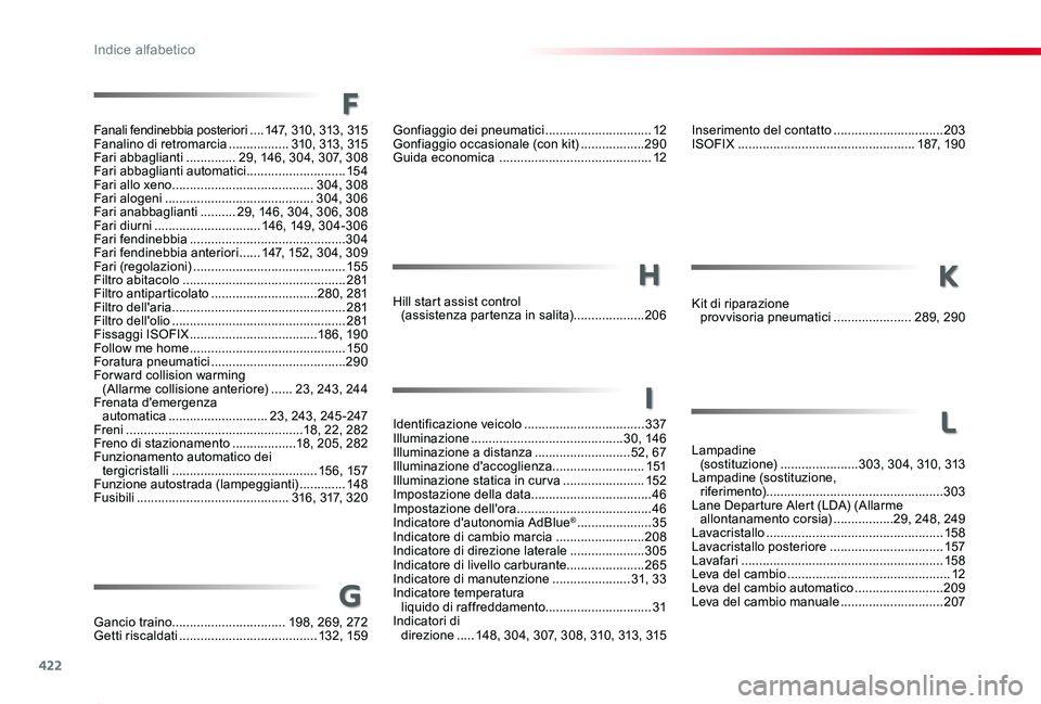 TOYOTA PROACE 2020 Manuale duso (in Italian) 422
Proace_it_Chap11_index-alpha_ed01-2019
F
Fanali fendinebbia posteriori ....147, 310, 313, 315Fanalino di retromarcia .................310, 313, 315Fari abbaglianti ..............29, 14 6, 304, 30 TOYOTA PROACE 2020 Manuale duso (in Italian) 422
Proace_it_Chap11_index-alpha_ed01-2019
F
Fanali fendinebbia posteriori ....147, 310, 313, 315Fanalino di retromarcia .................310, 313, 315Fari abbaglianti ..............29, 14 6, 304, 30