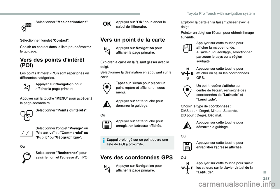 TOYOTA PROACE 2020  Notices Demploi (in French) 353
Sélectionner "Mes destinations".
Sélectionner l'onglet "Contact".
Choisir un contact dans la liste pour démarrer le guidage.
Vers des points d'intérêt 
(POI)
Les point