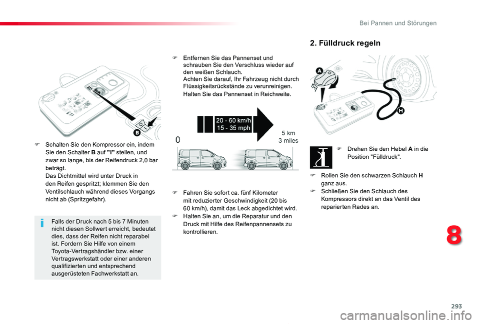 TOYOTA PROACE 2020  Betriebsanleitungen (in German) 293
Proace_de_Chap08_En-cas-de-panne_ed2019_V02
Falls der Druck nach 5 bis 7 Minuten nicht diesen Sollwert erreicht, bedeutet dies, dass der Reifen nicht reparabel ist. Fordern Sie Hilfe von einem Toy