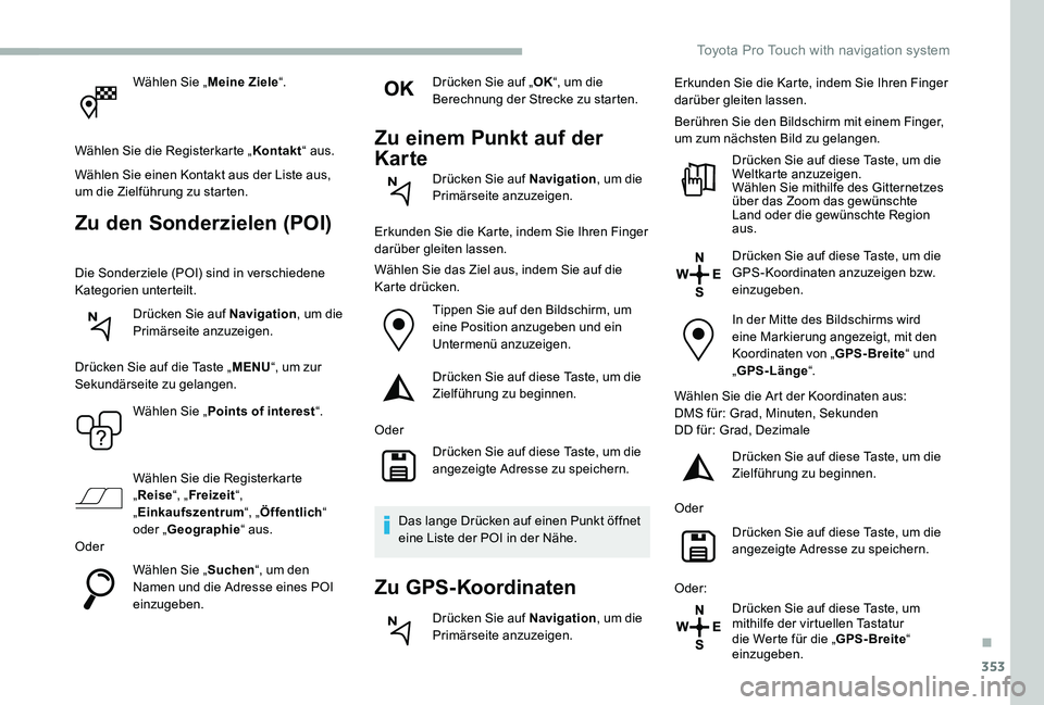 TOYOTA PROACE 2020  Betriebsanleitungen (in German) 353
Wählen Sie „Meine Ziele“.
Wählen Sie die Registerkarte „Kontakt“ aus.
Wählen Sie einen Kontakt aus der Liste aus, um die Zielführung zu starten.
Zu den Sonderzielen (POI)
Die Sonderzie