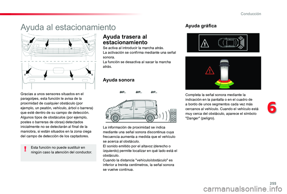 TOYOTA PROACE 2020  Manuale de Empleo (in Spanish) 255
Gracias a unos sensores situados en el paragolpes, esta función le avisa de la proximidad de cualquier obstáculo (por ejemplo, un peatón, vehículo, árbol o barrera) que esté dentro de su cam