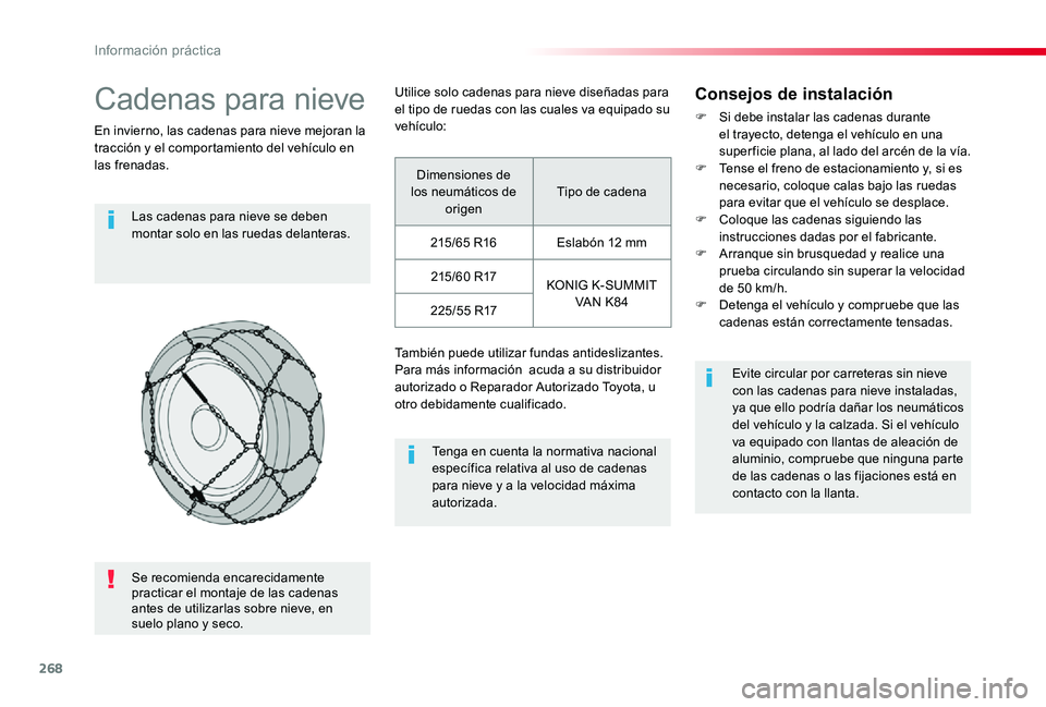 TOYOTA PROACE 2020  Manuale de Empleo (in Spanish) 268
Cadenas para nieve
En invierno, las cadenas para nieve mejoran la tracción y el comportamiento del vehículo en las frenadas.
Las cadenas para nieve se deben montar solo en las ruedas delanteras.
