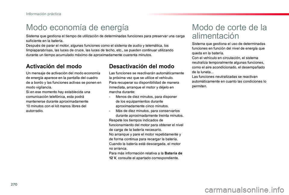 TOYOTA PROACE 2020  Manuale de Empleo (in Spanish) 270
Modo economía de energía
Sistema que gestiona el tiempo de utilización de determinadas funciones para preser var una carga suficiente en la batería.Después de parar el motor, algunas funcione