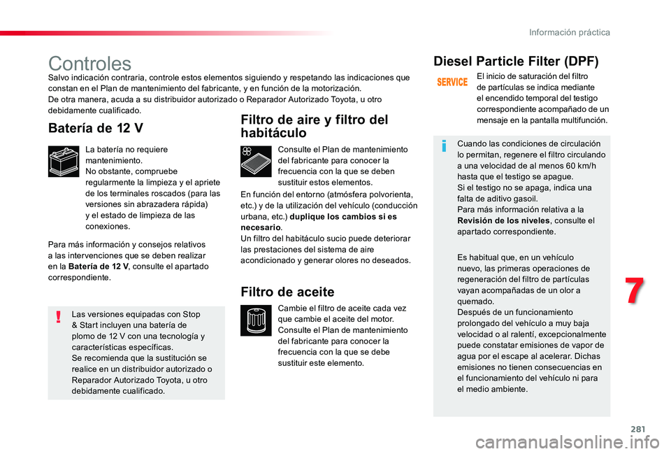 TOYOTA PROACE 2020 Manuale de Empleo (in Spanish) 281
Controles
Batería de 12 V
La batería no requiere mantenimiento.No obstante, compruebe regularmente la limpieza y el apriete de los terminales roscados (para las versiones sin abrazadera rápida) TOYOTA PROACE 2020 Manuale de Empleo (in Spanish) 281
Controles
Batería de 12 V
La batería no requiere mantenimiento.No obstante, compruebe regularmente la limpieza y el apriete de los terminales roscados (para las versiones sin abrazadera rápida)