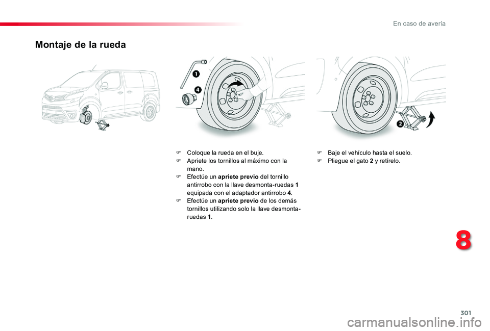 TOYOTA PROACE 2020 Manuale de Empleo (in Spanish) 301
Montaje de la rueda
F Coloque la rueda en el buje.F Apriete los tornillos al máximo con la mano.F Efectúe un apriete previo del tornillo antirrobo con la llave desmonta-ruedas 1 equipada con el TOYOTA PROACE 2020 Manuale de Empleo (in Spanish) 301
Montaje de la rueda
F Coloque la rueda en el buje.F Apriete los tornillos al máximo con la mano.F Efectúe un apriete previo del tornillo antirrobo con la llave desmonta-ruedas 1 equipada con el