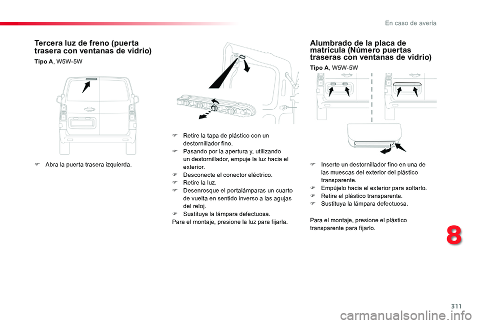 TOYOTA PROACE 2020 Manuale de Empleo (in Spanish) 311
Alumbrado de la placa de matrícula (Número puertas traseras con ventanas de vidrio)
Tipo A, W5W-5W
F Retire la tapa de plástico con un destornillador fino.F Pasando por la apertura y, utilizand TOYOTA PROACE 2020 Manuale de Empleo (in Spanish) 311
Alumbrado de la placa de matrícula (Número puertas traseras con ventanas de vidrio)
Tipo A, W5W-5W
F Retire la tapa de plástico con un destornillador fino.F Pasando por la apertura y, utilizand