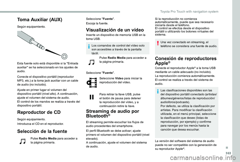 TOYOTA PROACE 2020  Manuale de Empleo (in Spanish) 363
Toma Auxiliar (AUX)
Según equipamiento.
Esta fuente solo está disponible si la "Entrada auxiliar" se ha seleccionado en los ajustes de audio.
Conecte el dispositivo portátil (reproducto