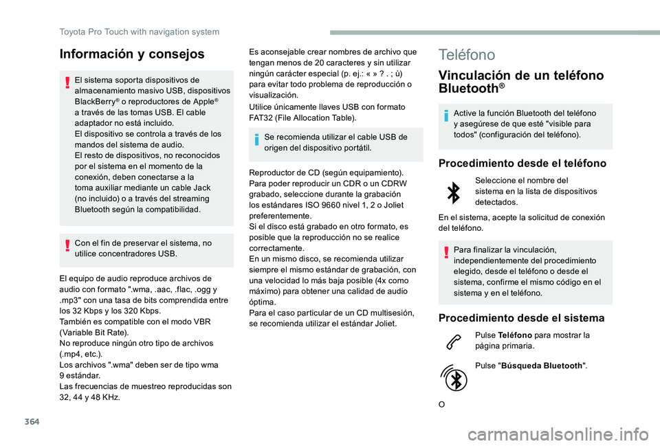 TOYOTA PROACE 2020  Manuale de Empleo (in Spanish) 364
Información y consejos
El sistema soporta dispositivos de almacenamiento masivo USB, dispositivos BlackBerry® o reproductores de Apple® a través de las tomas USB. El cable adaptador no está i