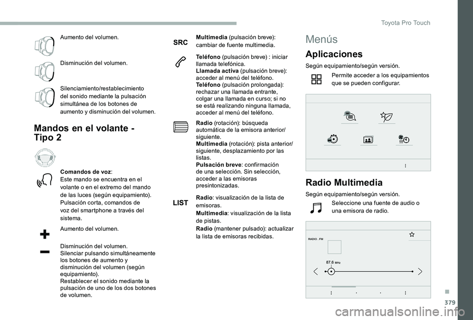 TOYOTA PROACE 2020 Manuale de Empleo (in Spanish) 379
Aumento del volumen.
Disminución del volumen.
Silenciamiento/restablecimiento del sonido mediante la pulsación simultánea de los botones de aumento y disminución del volumen.
Mandos en el vola TOYOTA PROACE 2020 Manuale de Empleo (in Spanish) 379
Aumento del volumen.
Disminución del volumen.
Silenciamiento/restablecimiento del sonido mediante la pulsación simultánea de los botones de aumento y disminución del volumen.
Mandos en el vola