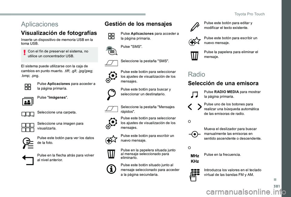 TOYOTA PROACE 2020  Manuale de Empleo (in Spanish) 381
Aplicaciones
Visualización de fotografías
Inserte un dispositivo de memoria USB en la toma USB.
Con el fin de preser var el sistema, no utilice un concentrador USB.
El sistema puede utilizarse c