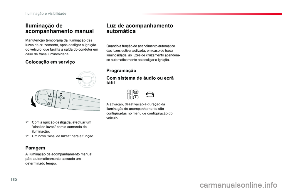 TOYOTA PROACE 2020  Manual de utilização (in Portuguese) 150
Proace_pt_Chap04_eclairage-et-visibilite_ed2019_V02
Manutenção temporária da iluminação das luzes de cruzamento, após desligar a ignição do veículo, que facilita a saída do condutor em c