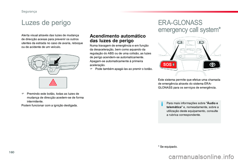 TOYOTA PROACE 2020  Manual de utilização (in Portuguese) 160
Proace_pt_Chap05_securite_ed2019_V02
Acendimento automático 
das luzes de perigo
Luzes de perigo
Numa travagem de emergência e em função da desaceleração, bem como aquando da regulação do 