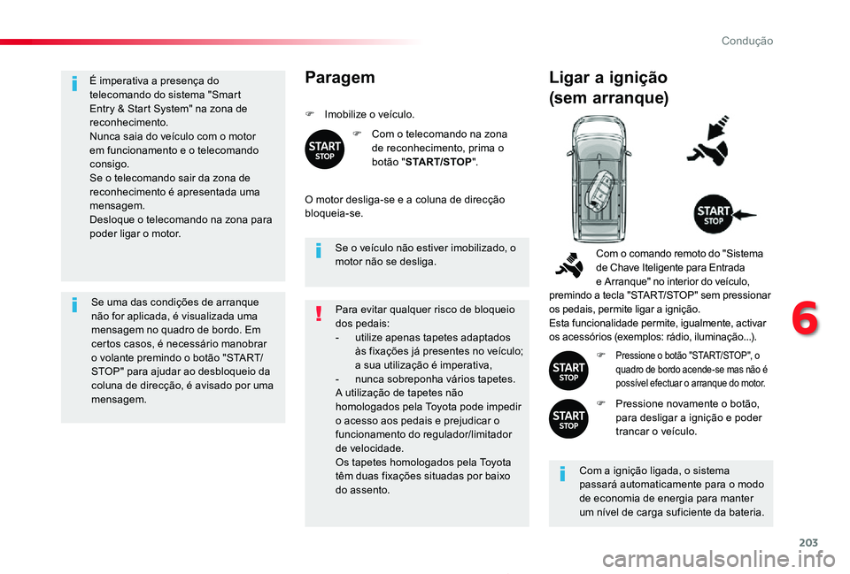 TOYOTA PROACE 2020  Manual de utilização (in Portuguese) 203
Proace_pt_Chap06_conduite_ed2019_V02
É imperativa a presença do telecomando do sistema "Smart Entry & Start System" na zona de reconhecimento.Nunca saia do veículo com o motor em funcio