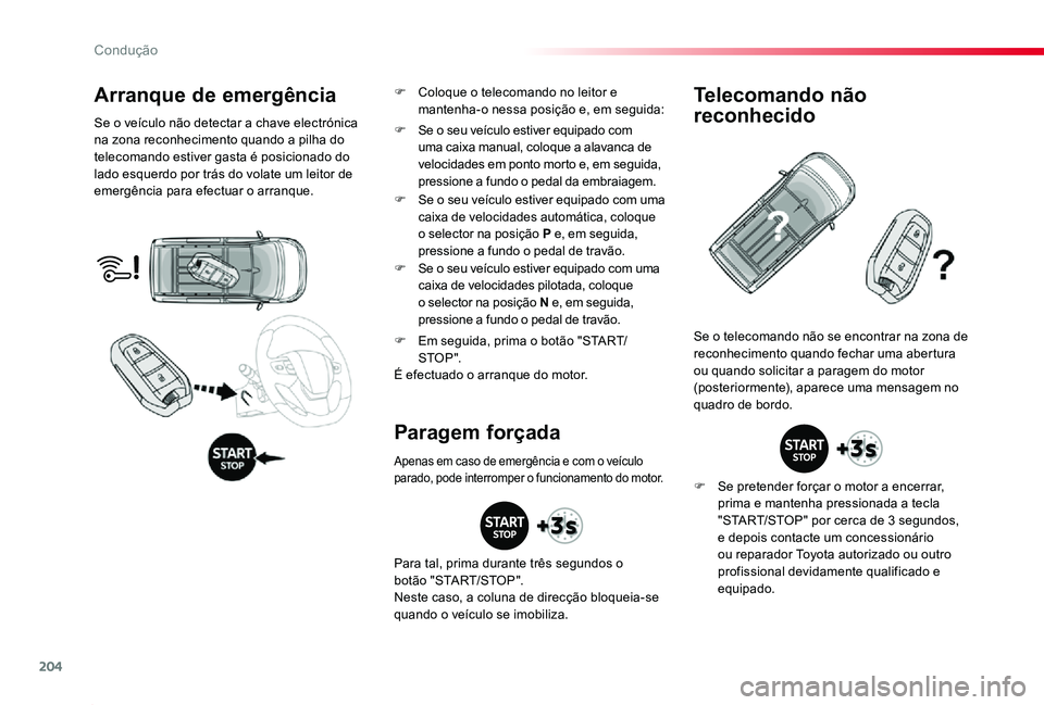 TOYOTA PROACE 2020  Manual de utilização (in Portuguese) 204
Proace_pt_Chap06_conduite_ed2019_V02
Arranque de emergência
Se o veículo não detectar a chave electrónica na zona reconhecimento quando a pilha do telecomando estiver gasta é posicionado do l