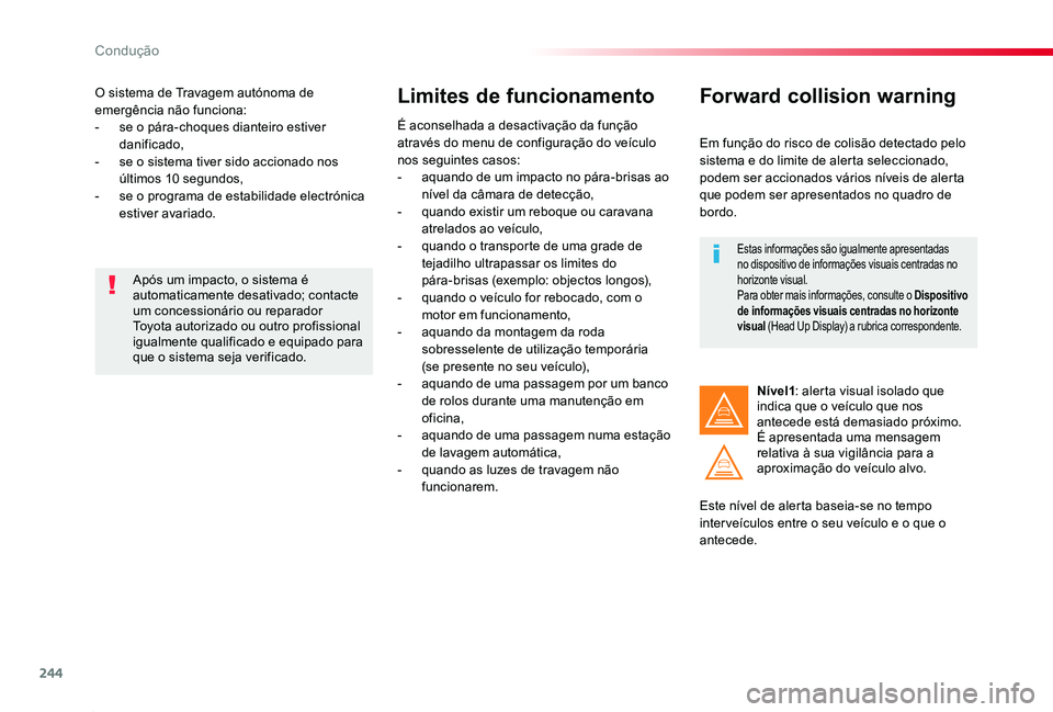 TOYOTA PROACE 2020  Manual de utilização (in Portuguese) 244
Proace_pt_Chap06_conduite_ed2019_V02
O sistema de Travagem autónoma de emergência não funciona:- se o pára-choques dianteiro estiver danificado,- se o sistema tiver sido accionado nos últimos